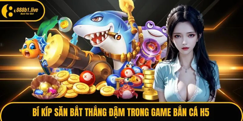 Bí kíp săn bắt thắng đậm trong game bắn cá H5