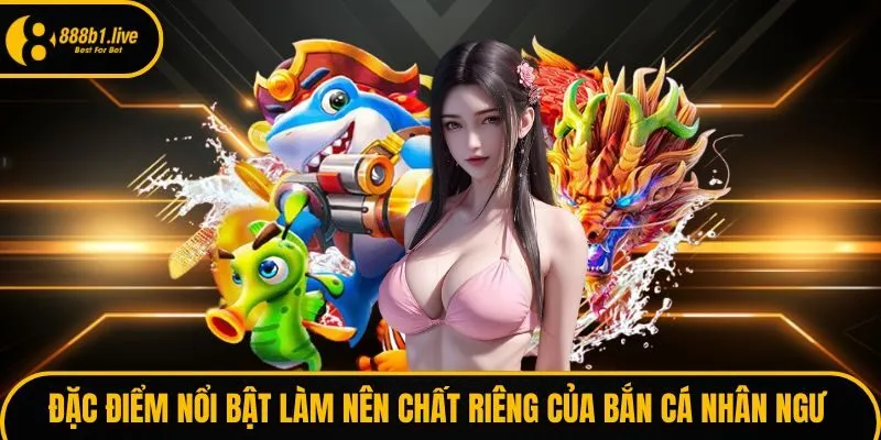 Đặc điểm nổi bật làm nên chất riêng của bắn cá nhân ngư