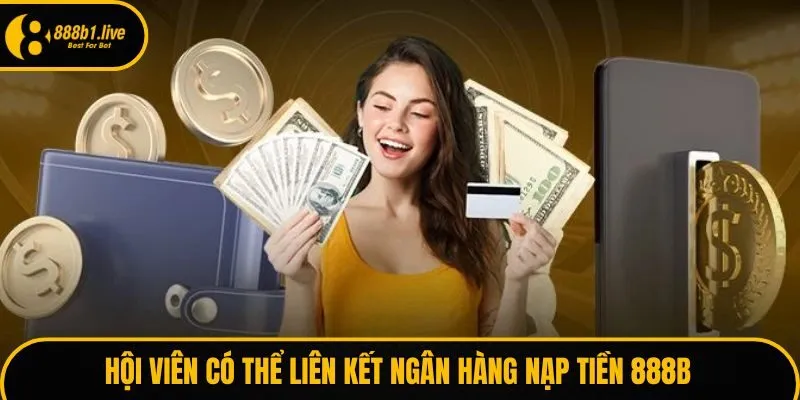 Hội viên có thể liên kết ngân hàng nạp tiền 888B