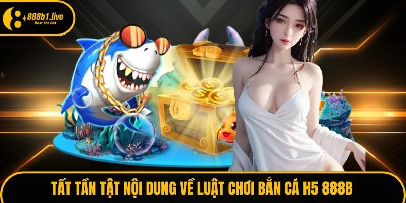 Tất tần tật nội dung về luật chơi bắn cá H5 888B